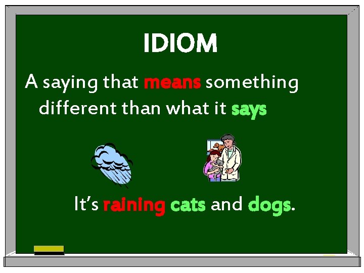 IDIOM A saying that means something different than what it says It’s raining cats