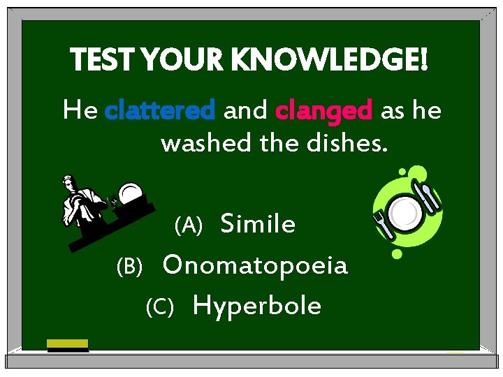 TEST YOUR KNOWLEDGE! He clattered and clanged as he washed the dishes. Simile (B)