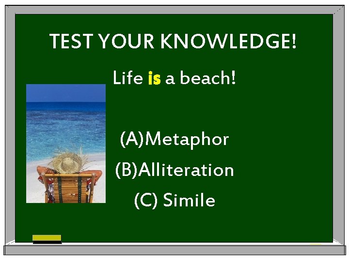 TEST YOUR KNOWLEDGE! Life is a beach! (A)Metaphor (B)Alliteration (C) Simile 