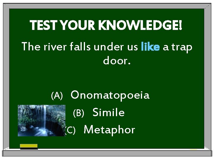 TEST YOUR KNOWLEDGE! The river falls under us like a trap door. (A) Onomatopoeia