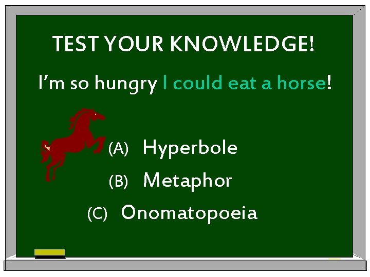 TEST YOUR KNOWLEDGE! I’m so hungry I could eat a horse! Hyperbole (B) Metaphor