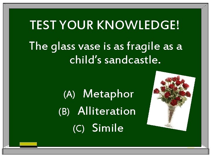 TEST YOUR KNOWLEDGE! The glass vase is as fragile as a child’s sandcastle. Metaphor