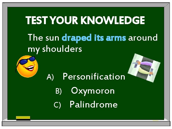 TEST YOUR KNOWLEDGE The sun draped its arms around my shoulders Personification B) Oxymoron