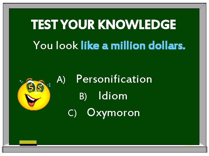 TEST YOUR KNOWLEDGE You look like a million dollars. A) Personification B) Idiom C)
