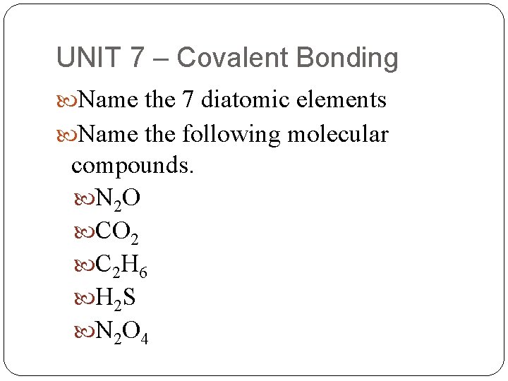 UNIT 7 – Covalent Bonding Name the 7 diatomic elements Name the following molecular
