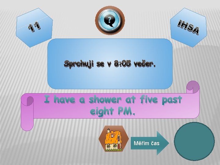 IHS 11 A Sprchuji se v 8: 05 večer. I have a shower at