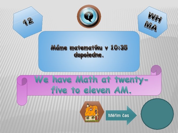 WH MA 12 Máme matematiku v 10: 35 dopoledne. We have Math at twentyfive