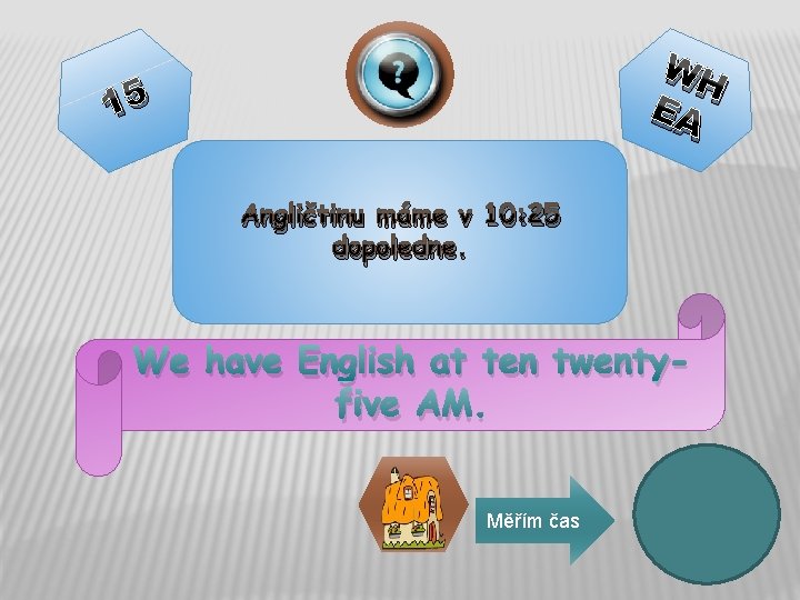 WH EA 15 Angličtinu máme v 10: 25 dopoledne. We have English at ten