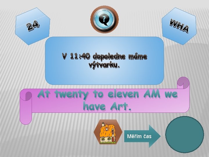 WH A 24 V 11: 40 dopoledne máme výtvarku. At twenty to eleven AM