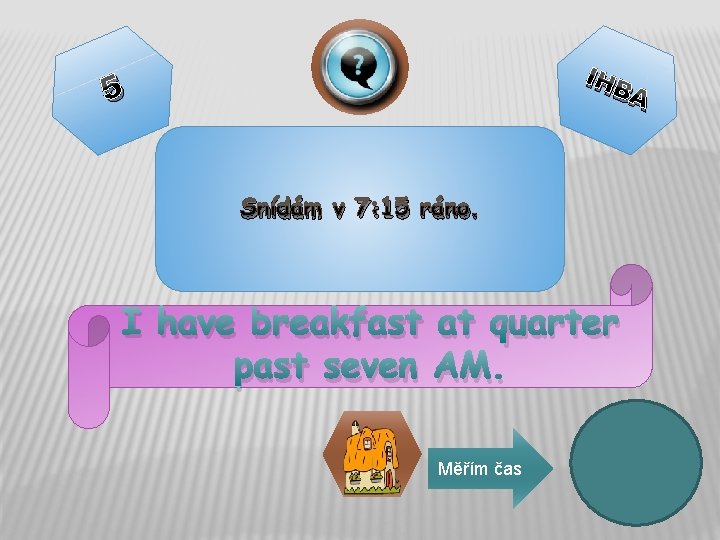 IHB 5 Snídám v 7: 15 ráno. I have breakfast at quarter past seven