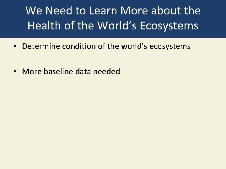 We Need to Learn More about the Health of the World’s Ecosystems • Determine