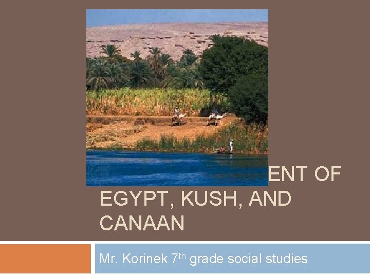 EARLY SETTLEMENT OF EGYPT, KUSH, AND CANAAN Mr. Korinek 7 th grade social studies