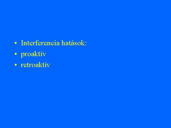  • Interferencia hatások: • proaktív • retroaktív 