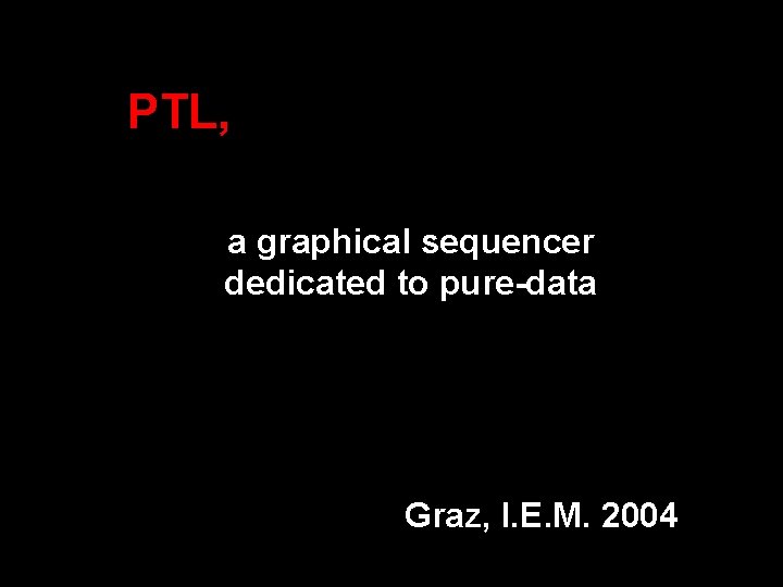 PTL, a graphical sequencer dedicated to pure-data Graz, I. E. M. 2004 