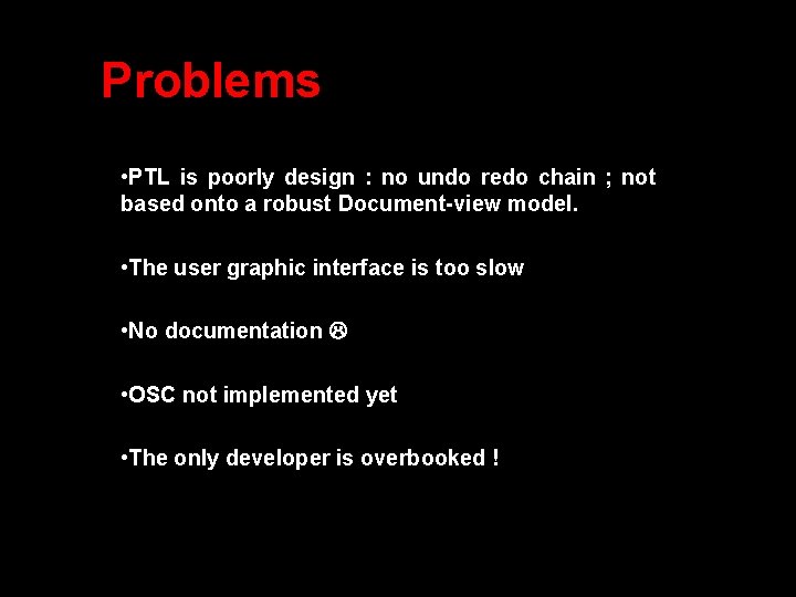 Problems • PTL is poorly design : no undo redo chain ; not based