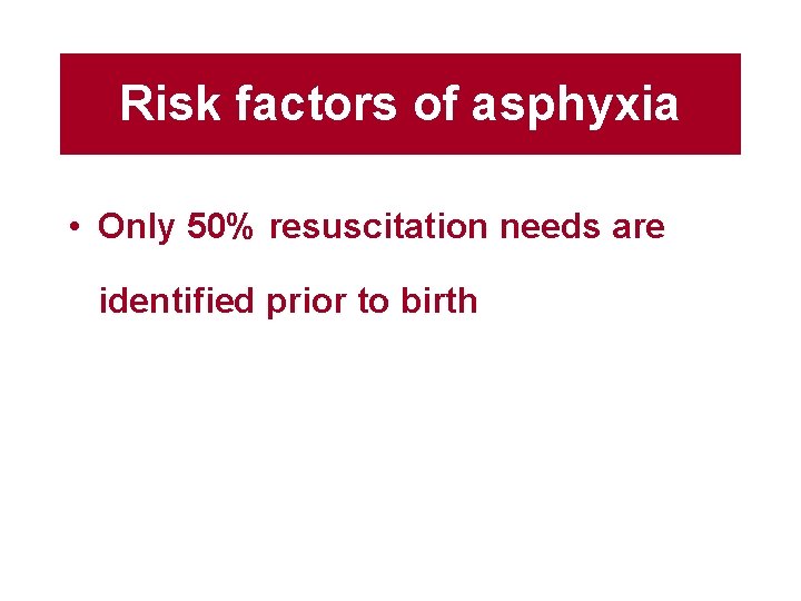 Risk factors of asphyxia • Only 50% resuscitation needs are identified prior to birth