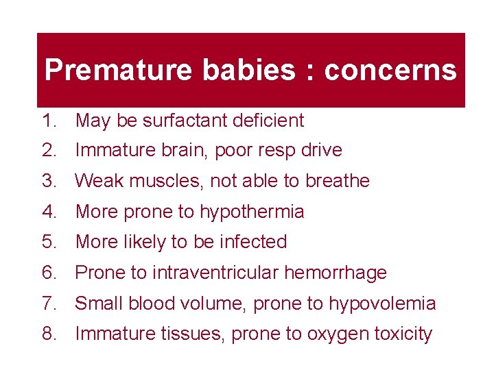 Premature babies : concerns 1. May be surfactant deficient 2. Immature brain, poor resp