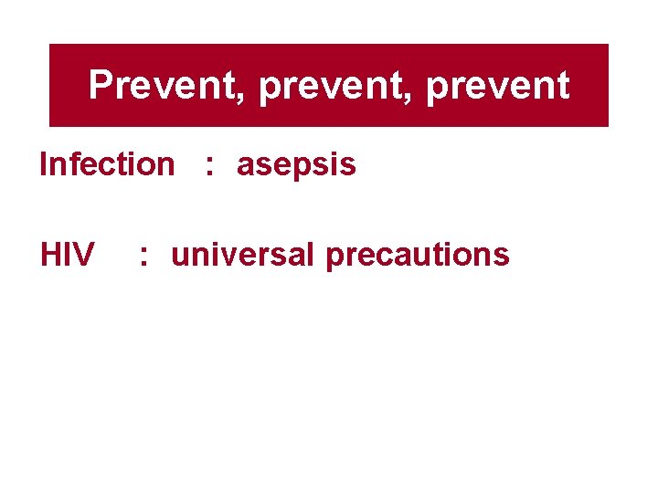 Prevent, prevent Infection : asepsis HIV : universal precautions 