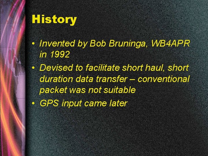 History • Invented by Bob Bruninga, WB 4 APR in 1992 • Devised to
