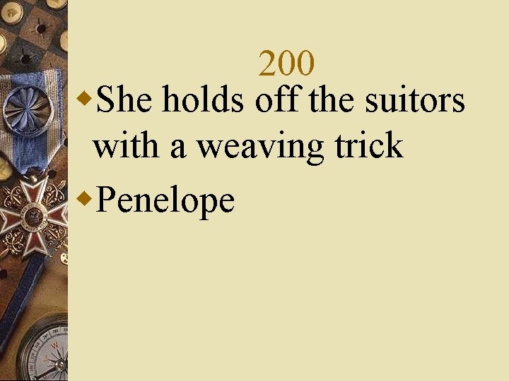 200 w. She holds off the suitors with a weaving trick w. Penelope 