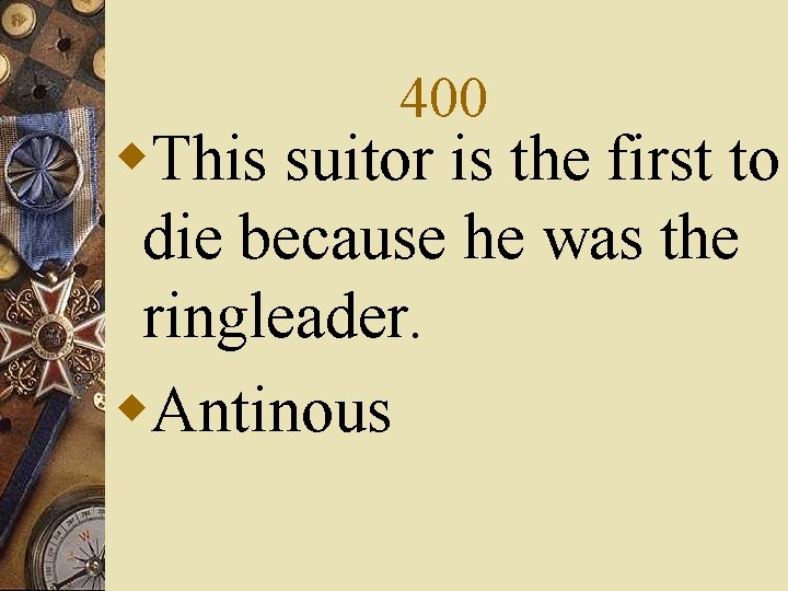 400 w. This suitor is the first to die because he was the ringleader.