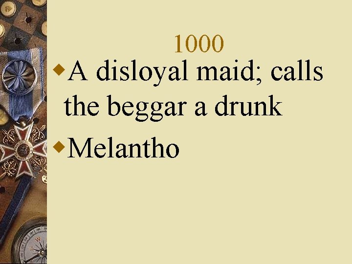1000 w. A disloyal maid; calls the beggar a drunk w. Melantho 