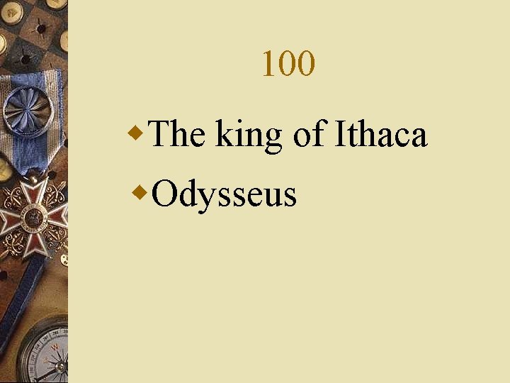 100 w. The king of Ithaca w. Odysseus 