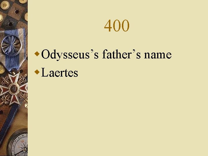 400 w. Odysseus’s father’s name w. Laertes 