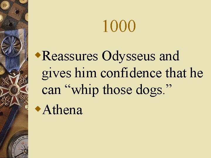 1000 w. Reassures Odysseus and gives him confidence that he can “whip those dogs.