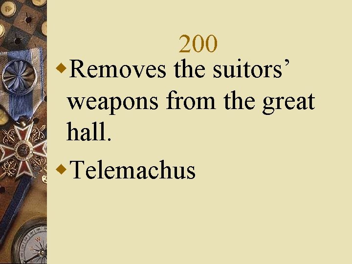 200 w. Removes the suitors’ weapons from the great hall. w. Telemachus 