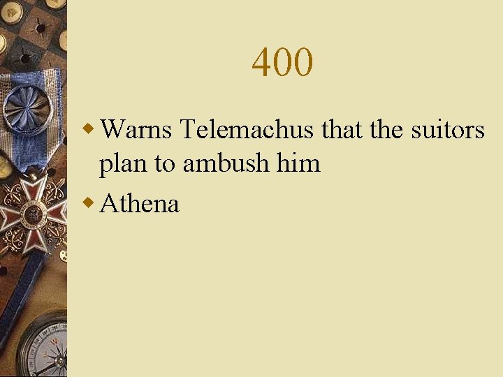 400 w Warns Telemachus that the suitors plan to ambush him w Athena 