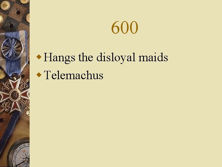 600 w Hangs the disloyal maids w Telemachus 