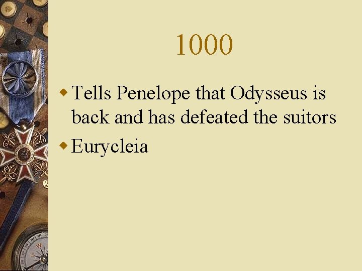 1000 w Tells Penelope that Odysseus is back and has defeated the suitors w