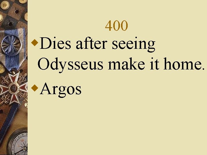 400 w. Dies after seeing Odysseus make it home. w. Argos 
