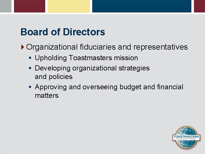 Board of Directors 4 Organizational fiduciaries and representatives § Upholding Toastmasters mission § Developing