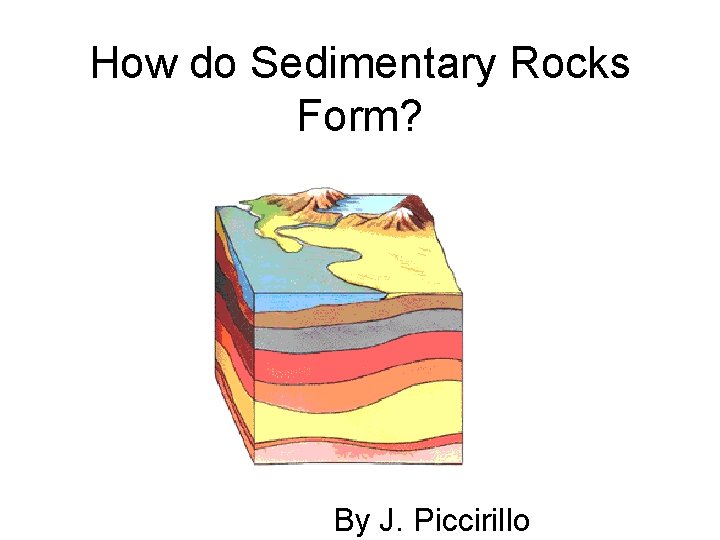 How do Sedimentary Rocks Form? By J. Piccirillo 