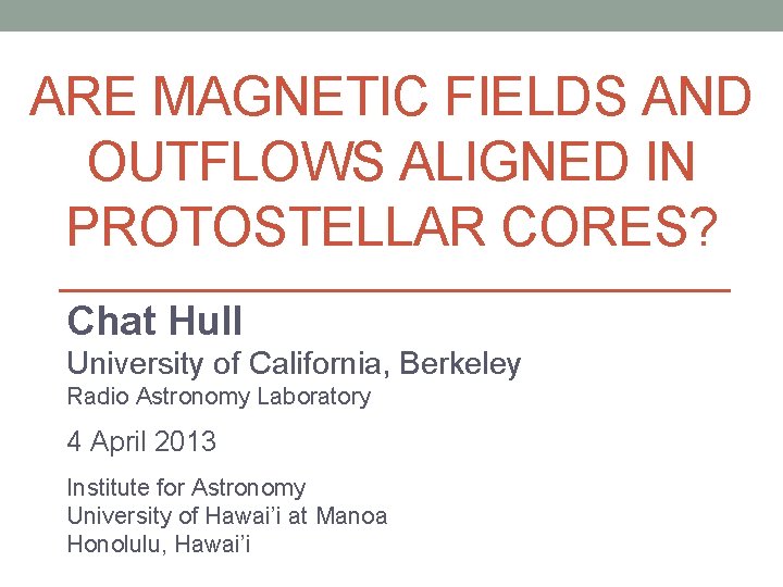 ARE MAGNETIC FIELDS AND OUTFLOWS ALIGNED IN PROTOSTELLAR CORES? Chat Hull University of California,