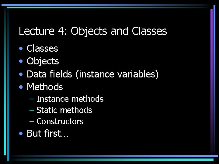 Lecture 4: Objects and Classes • • Classes Objects Data fields (instance variables) Methods
