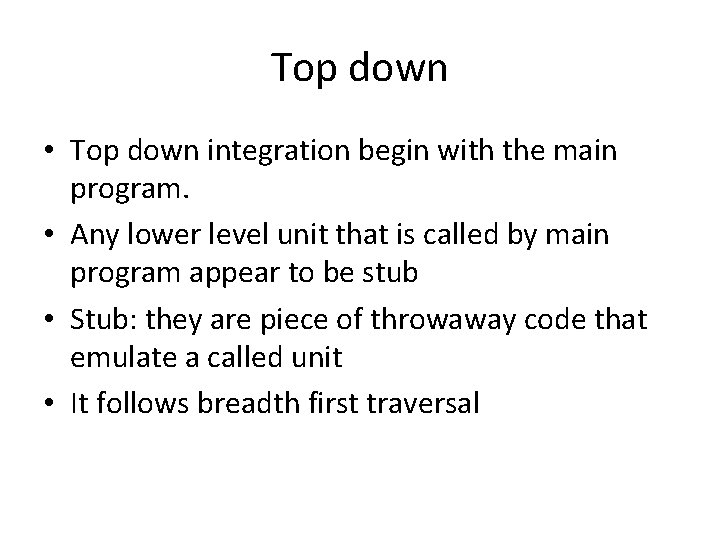 Top down • Top down integration begin with the main program. • Any lower