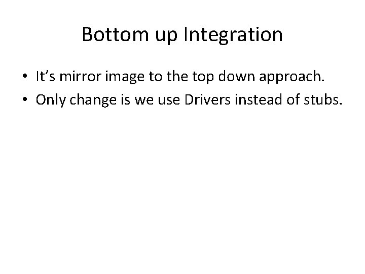 Bottom up Integration • It’s mirror image to the top down approach. • Only