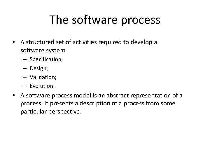 The software process • A structured set of activities required to develop a software