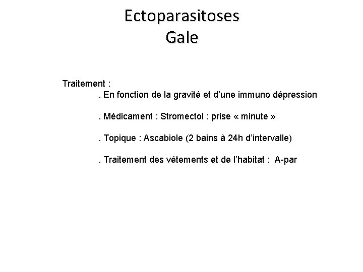 Ectoparasitoses Gale Traitement : . En fonction de la gravité et d’une immuno dépression. Ectoparasitoses Gale Traitement : . En fonction de la gravité et d’une immuno dépression.