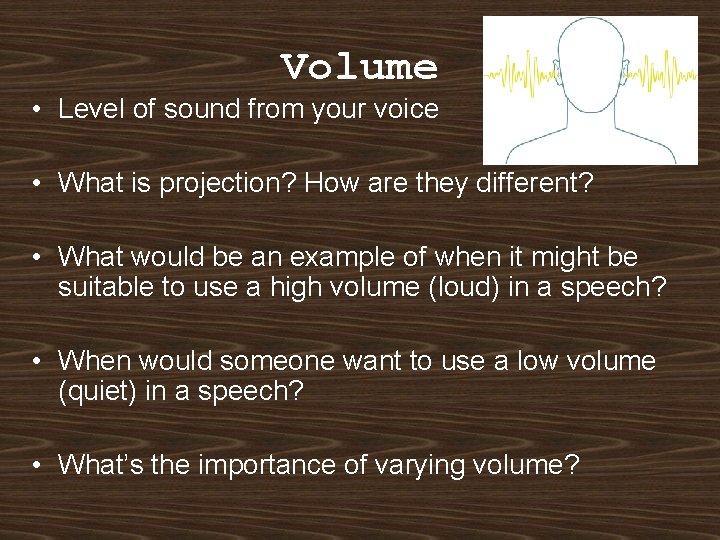 Volume • Level of sound from your voice • What is projection? How are