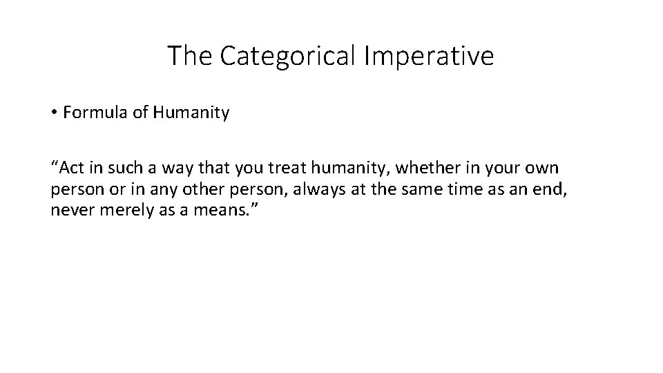 The Categorical Imperative • Formula of Humanity “Act in such a way that you