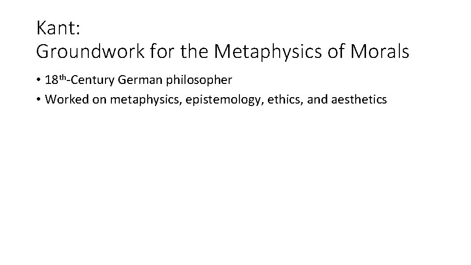 Kant: Groundwork for the Metaphysics of Morals • 18 th-Century German philosopher • Worked