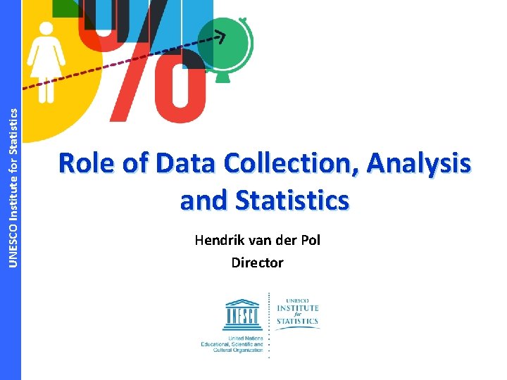 UNESCO Institute for Statistics Role of Data Collection, Analysis and Statistics Hendrik van der