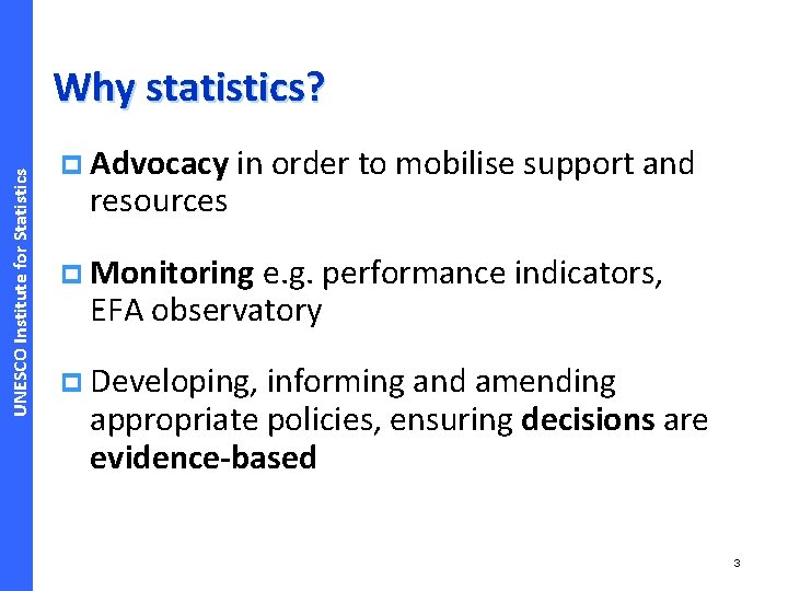 UNESCO Institute for Statistics Why statistics? p Advocacy resources in order to mobilise support