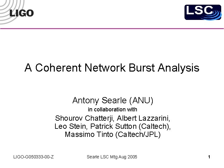 A Coherent Network Burst Analysis Antony Searle (ANU) in collaboration with Shourov Chatterji, Albert