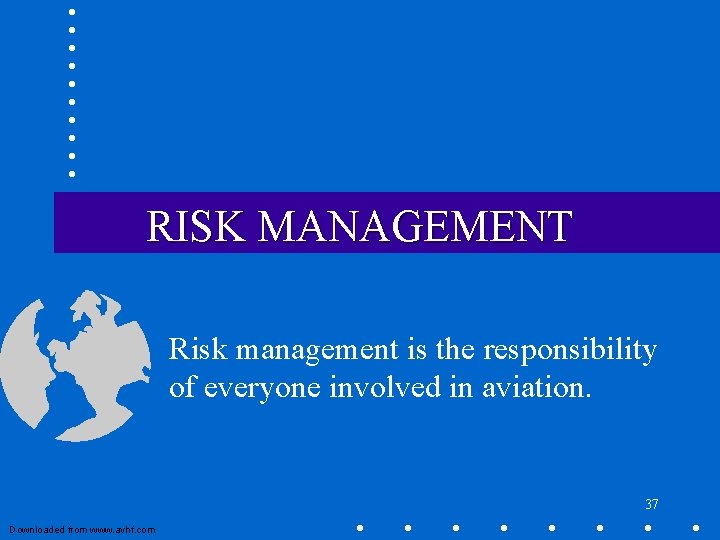 RISK MANAGEMENT Risk management is the responsibility of everyone involved in aviation. 37 Downloaded RISK MANAGEMENT Risk management is the responsibility of everyone involved in aviation. 37 Downloaded