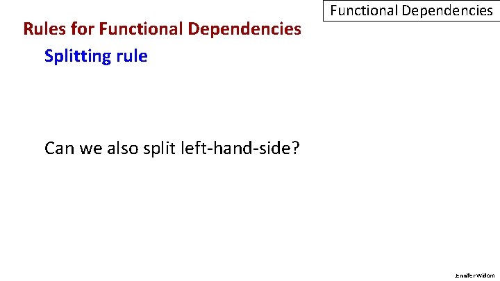 Rules for Functional Dependencies Splitting rule Functional Dependencies Can we also split left-hand-side? Jennifer